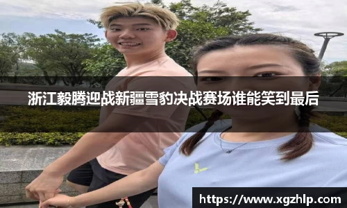 浙江毅腾迎战新疆雪豹决战赛场谁能笑到最后