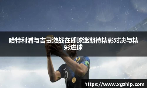 哈特利浦与吉灵激战在即球迷期待精彩对决与精彩进球