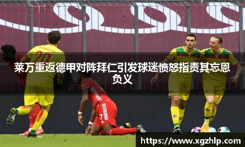 莱万重返德甲对阵拜仁引发球迷愤怒指责其忘恩负义