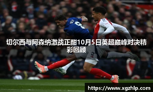 切尔西与阿森纳激战正酣10月5日英超巅峰对决精彩回顾